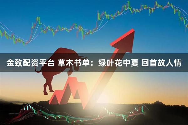 金致配资平台 草木书单：绿叶花中夏 回首故人情