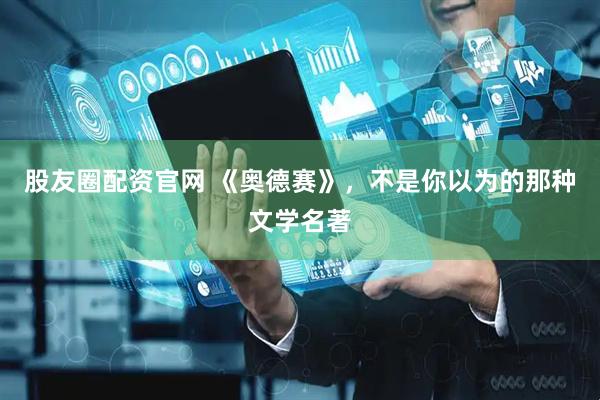 股友圈配资官网 《奥德赛》，不是你以为的那种文学名著