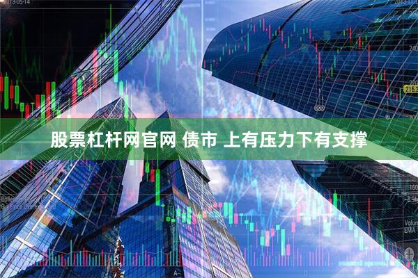股票杠杆网官网 债市 上有压力下有支撑