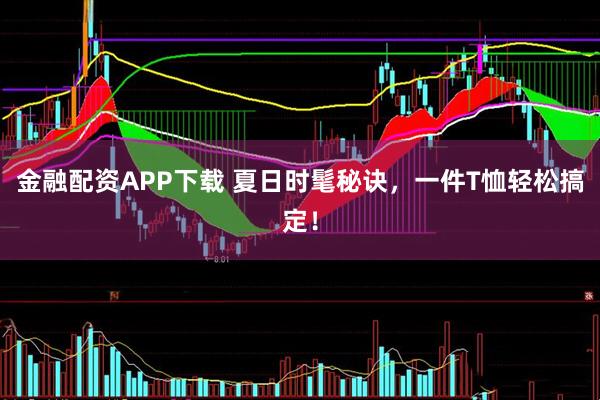 金融配资APP下载 夏日时髦秘诀，一件T恤轻松搞定！