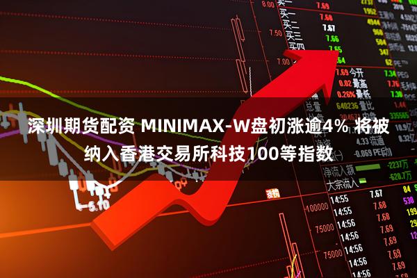 深圳期货配资 MINIMAX-W盘初涨逾4% 将被纳入香港交易所科技100等指数